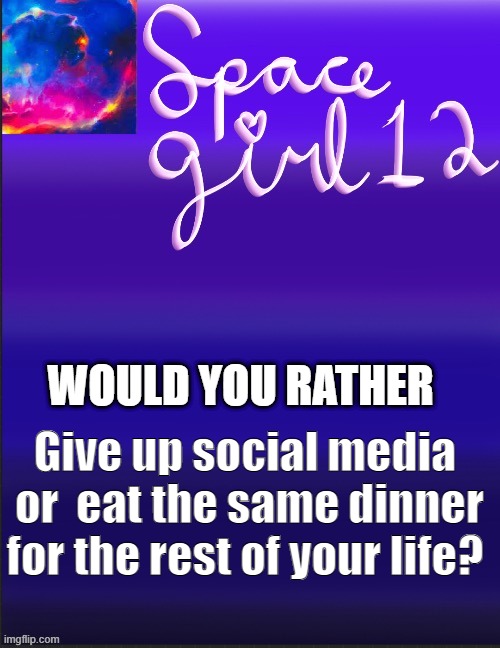 spacegirl | WOULD YOU RATHER; Give up social media  or  eat the same dinner for the rest of your life? | image tagged in spacegirl | made w/ Imgflip meme maker