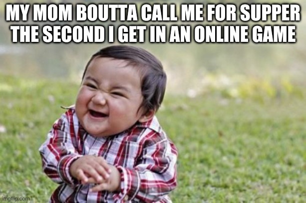 Evil Toddler | MY MOM BOUTTA CALL ME FOR SUPPER THE SECOND I GET IN AN ONLINE GAME | image tagged in memes,evil toddler | made w/ Imgflip meme maker