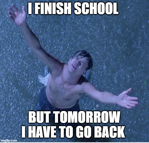 Shawshank redemption freedom | I FINISH SCHOOL; BUT TOMORROW I HAVE TO GO BACK | image tagged in shawshank redemption freedom | made w/ Imgflip meme maker