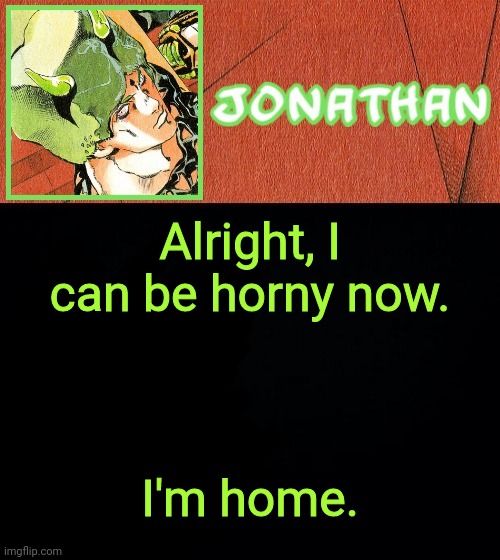 Alright, I can be horny now. I'm home. | image tagged in jonathan's weather vibes | made w/ Imgflip meme maker