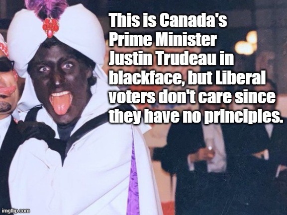 This is Canada's Prime Minister  Justin Trudeau in  blackface, but Liberal voters don't care since they have no principles. |  This is Canada's Prime Minister 
Justin Trudeau in 
blackface, but Liberal voters don't care since they have no principles. | image tagged in memes,political memes,canadian politics,justin trudeau,blackface,funny memes | made w/ Imgflip meme maker