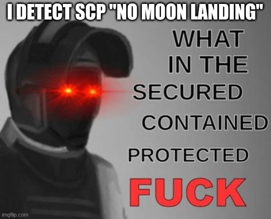 What in the Secured Contained Protected FUCK | I DETECT SCP "NO MOON LANDING" | image tagged in what in the secured contained protected fuck | made w/ Imgflip meme maker