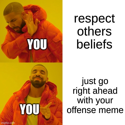 Drake Hotline Bling Meme | respect others beliefs just go right ahead with your offense meme YOU YOU | image tagged in memes,drake hotline bling | made w/ Imgflip meme maker