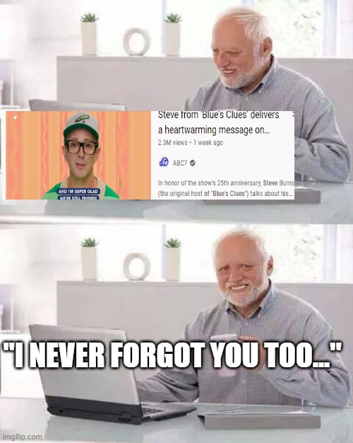 Hide the Pain Harold | "I NEVER FORGOT YOU TOO..." | image tagged in memes,hide the pain harold,sad,blues clues | made w/ Imgflip meme maker