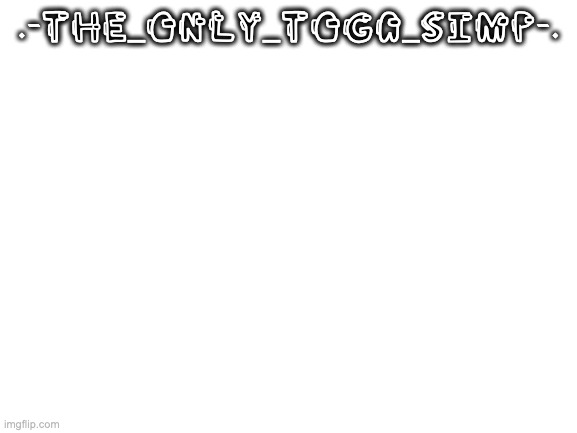 Blank White Template | .-THE_ONLY_TOGA_SIMP-. | image tagged in blank white template | made w/ Imgflip meme maker