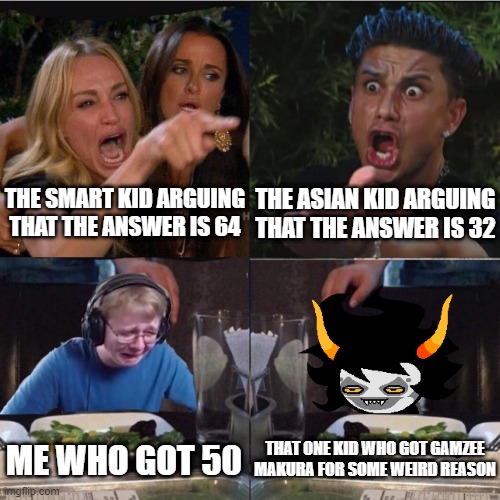 Four panel Taylor Armstrong Pauly D CallmeCarson Cat | THE SMART KID ARGUING THAT THE ANSWER IS 64; THE ASIAN KID ARGUING THAT THE ANSWER IS 32; THAT ONE KID WHO GOT GAMZEE MAKURA FOR SOME WEIRD REASON; ME WHO GOT 50 | image tagged in four panel taylor armstrong pauly d callmecarson cat,school meme,homestuck | made w/ Imgflip meme maker