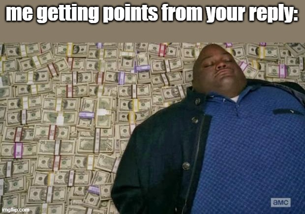 huell money | me getting points from your reply: | image tagged in huell money | made w/ Imgflip meme maker
