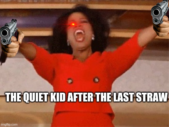 sombody guna die | THE QUIET KID AFTER THE LAST STRAW | image tagged in opera | made w/ Imgflip meme maker