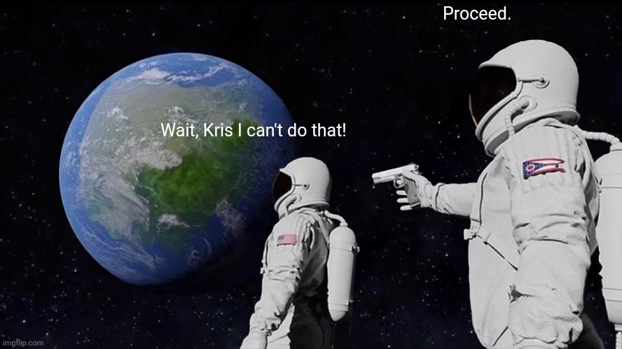 Proceed. | Proceed. Wait, Kris I can't do that! | image tagged in memes,always has been,deltarune | made w/ Imgflip meme maker