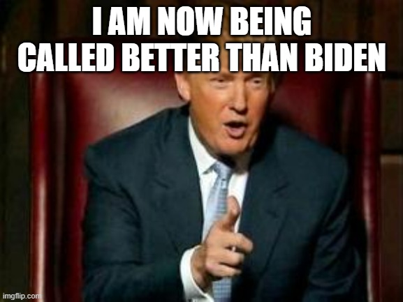 Who would have predicted this :) | I AM NOW BEING CALLED BETTER THAN BIDEN | image tagged in donald trump,approval | made w/ Imgflip meme maker