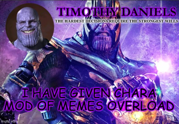 daniels template | I HAVE GIVEN CHARA MOD OF MEMES OVERLOAD | image tagged in daniels template | made w/ Imgflip meme maker