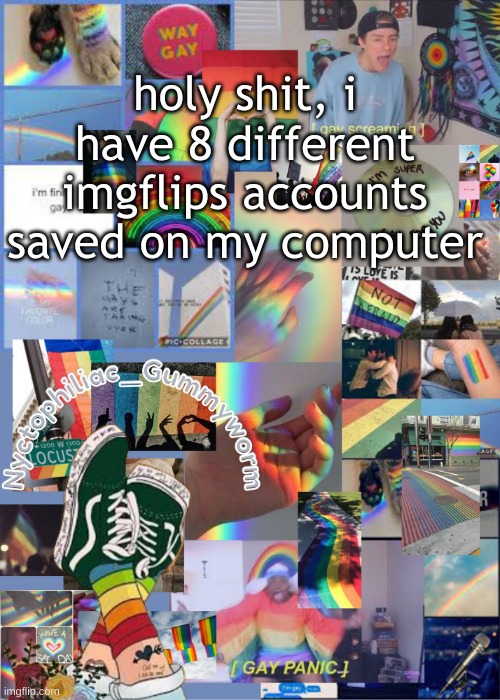 I've out gayed myself with this temp | holy shit, i have 8 different imgflips accounts saved on my computer | image tagged in i've out gayed myself with this temp | made w/ Imgflip meme maker