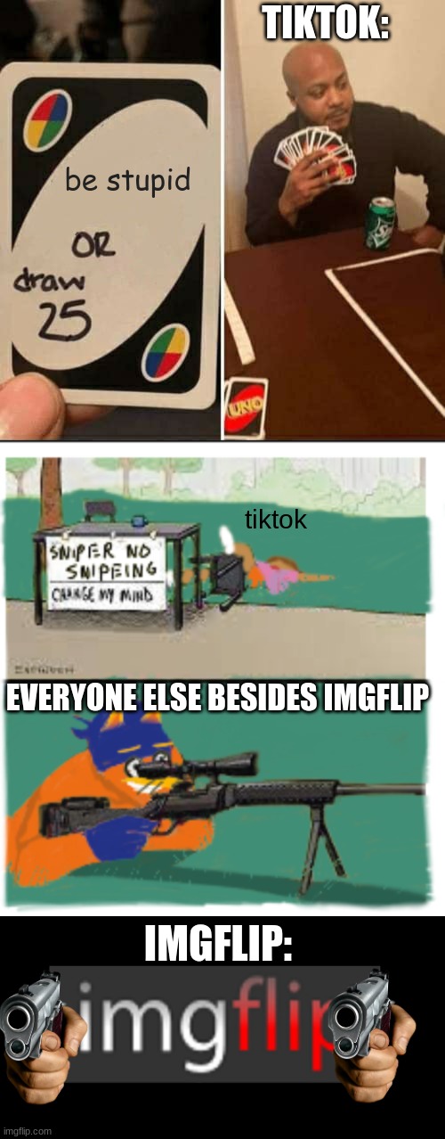 TIKTOK:; be stupid; tiktok; EVERYONE ELSE BESIDES IMGFLIP; IMGFLIP: | image tagged in memes,uno draw 25 cards,sniper no snipeing,imgflip | made w/ Imgflip meme maker