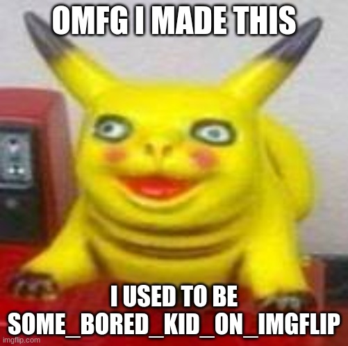 nhubjgfvytcrbhyjuunbtfvr | OMFG I MADE THIS; I USED TO BE SOME_BORED_KID_ON_IMGFLIP | image tagged in pika boi-,nostalgia oh my fu- | made w/ Imgflip meme maker