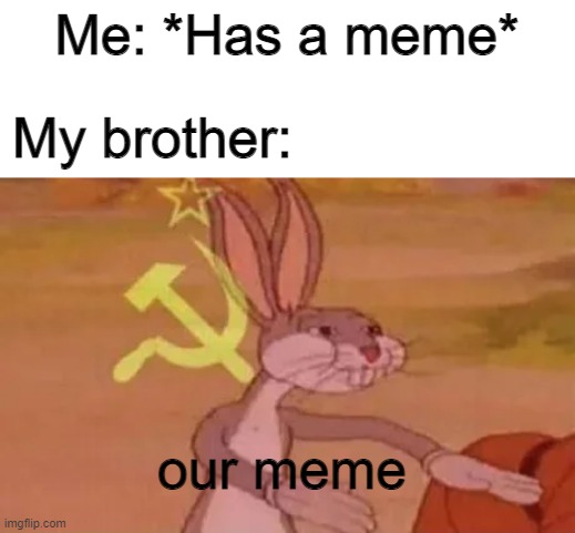 he thinks hes so funny and i think he is crushing on my friend lol | Me: *Has a meme*; My brother:; our meme | image tagged in bugs bunny communist | made w/ Imgflip meme maker