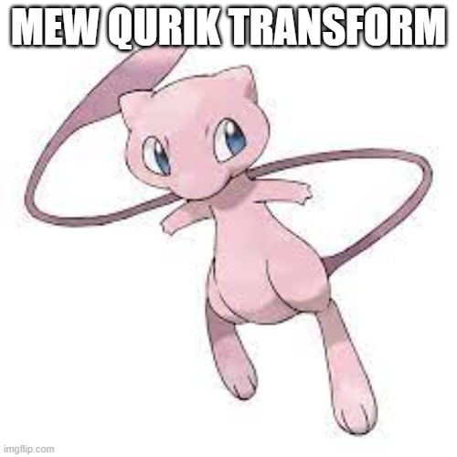 MEW QURIK TRANSFORM | image tagged in pokemon | made w/ Imgflip meme maker