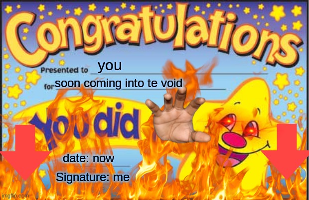 you; soon coming into te void; date: now; Signature: me | made w/ Imgflip meme maker