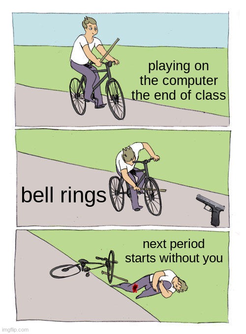 Bike Fall | playing on the computer the end of class; bell rings; next period starts without you | image tagged in memes,bike fall | made w/ Imgflip meme maker