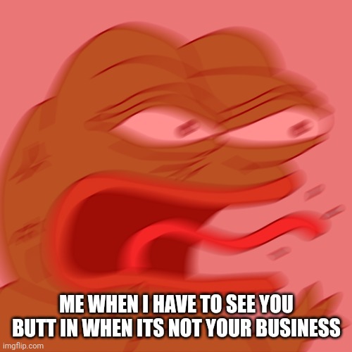 You had one job and that was minding your own business | ME WHEN I HAVE TO SEE YOU BUTT IN WHEN ITS NOT YOUR BUSINESS | image tagged in rage pepe,memes,relatable,mind your own business,you had messed up your last job | made w/ Imgflip meme maker