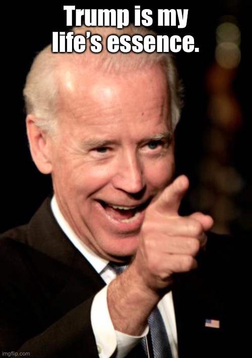 Smilin Biden Meme | Trump is my life’s essence. | image tagged in memes,smilin biden | made w/ Imgflip meme maker