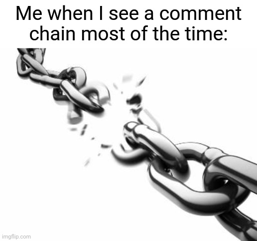 Comment chains | Me when I see a comment chain most of the time: | image tagged in broken chains,comments,comment,memes,meme,comment section | made w/ Imgflip meme maker
