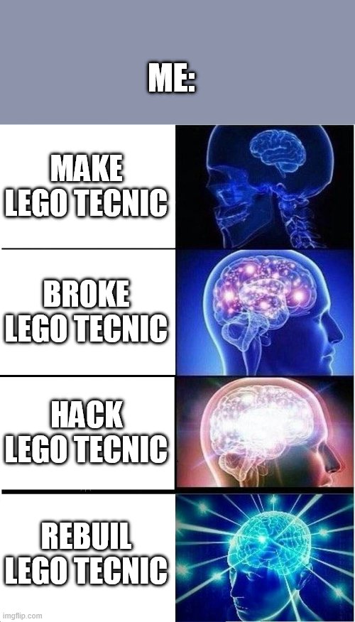 lego.... | ME:; MAKE LEGO TECNIC; BROKE LEGO TECNIC; HACK LEGO TECNIC; REBUIL LEGO TECNIC | image tagged in memes,expanding brain | made w/ Imgflip meme maker