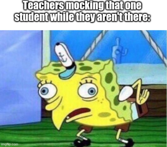 Teachers mocking that one student while they aren't there: | image tagged in blank white template,memes,mocking spongebob | made w/ Imgflip meme maker