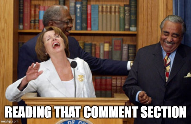 Nancy Pelosi Laughing | READING THAT COMMENT SECTION | image tagged in nancy pelosi laughing | made w/ Imgflip meme maker