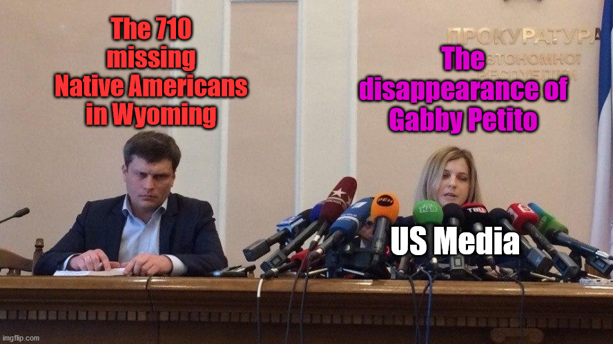 US media be like: |  The 710 missing Native Americans in Wyoming; The disappearance of Gabby Petito; US Media | image tagged in natalia poklonskaya behind microphones,native american,gabby petito,media | made w/ Imgflip meme maker