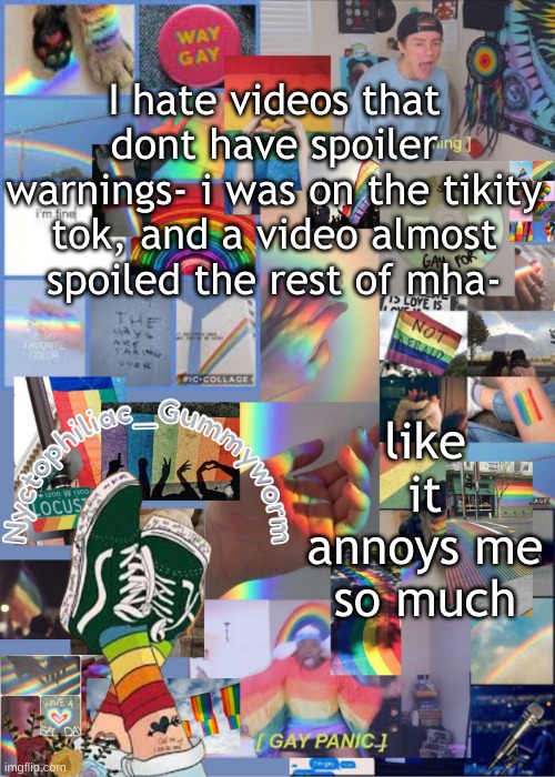 Im fine with getting danganronpa spoiled, the first game came out ten years ago- but mha is still ongoing | I hate videos that dont have spoiler warnings- i was on the tikity tok, and a video almost spoiled the rest of mha-; like it annoys me so much | image tagged in i've out gayed myself with this temp | made w/ Imgflip meme maker