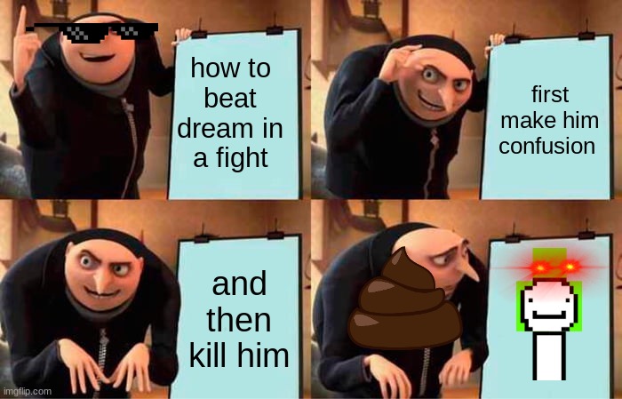 Gru's Plan Meme | how to beat dream in a fight; first make him confusion; and then kill him | image tagged in memes,gru's plan | made w/ Imgflip meme maker