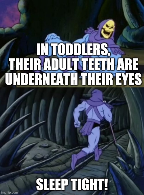 SLEEP TIGHT! | IN TODDLERS, THEIR ADULT TEETH ARE UNDERNEATH THEIR EYES; SLEEP TIGHT! | image tagged in disturbing facts skeletor | made w/ Imgflip meme maker