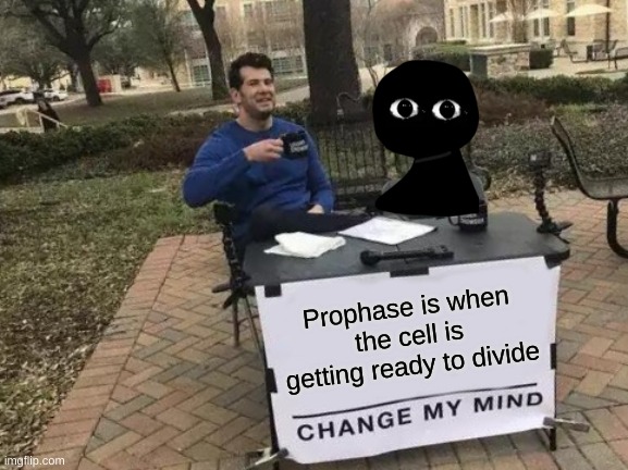 This was for school | Prophase is when the cell is getting ready to divide | image tagged in memes,change my mind | made w/ Imgflip meme maker
