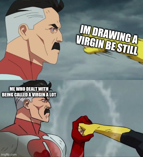 Omni Man blocks punch | IM DRAWING A VIRGIN BE STILL ME WHO DEALT WITH BEING CALLED A VIRGIN A LOT | image tagged in omni man blocks punch | made w/ Imgflip meme maker