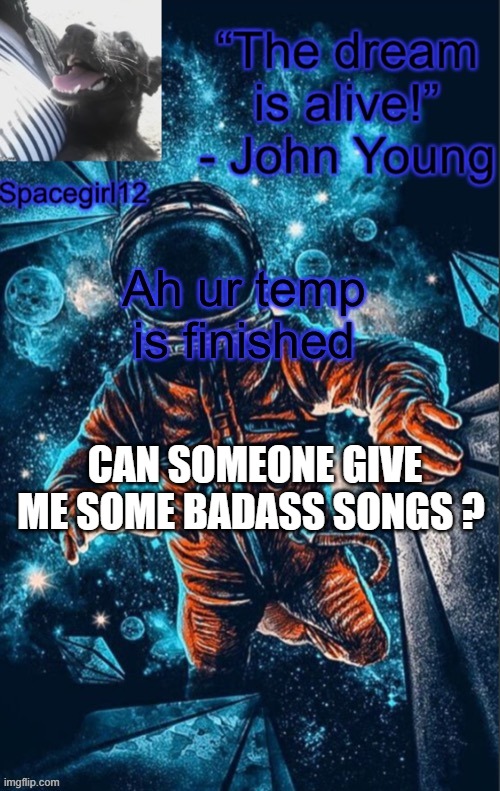 spacegirl1 | CAN SOMEONE GIVE ME SOME BADASS SONGS ? | image tagged in spacegirl1 | made w/ Imgflip meme maker