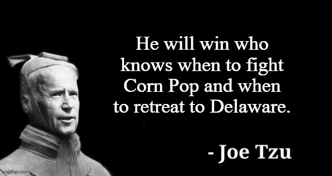 The smartest President ever. ??? | He will win who knows when to fight Corn Pop and when to retreat to Delaware. | image tagged in joe tzu | made w/ Imgflip meme maker