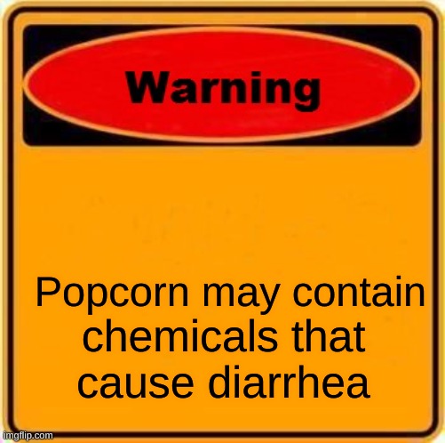 Warning Sign | Popcorn may contain; chemicals that cause diarrhea | image tagged in memes,warning sign | made w/ Imgflip meme maker