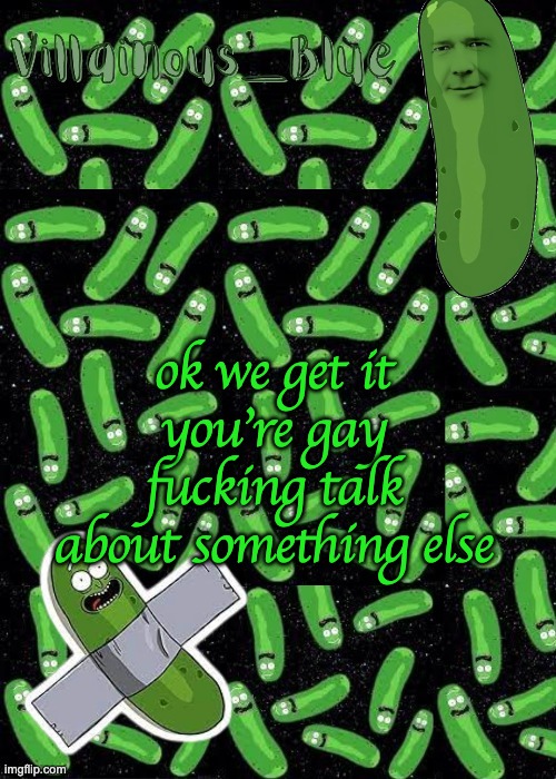 get mad (mod note: yesey) | ok we get it you're gay fucking talk about something else | image tagged in pickle rick temp | made w/ Imgflip meme maker