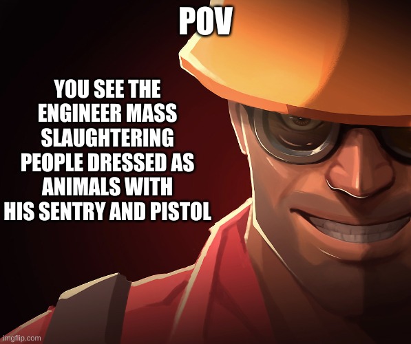 SENTRY DOWN (btw this isnt a troll) | POV; YOU SEE THE ENGINEER MASS SLAUGHTERING PEOPLE DRESSED AS ANIMALS WITH HIS SENTRY AND PISTOL | image tagged in seriously | made w/ Imgflip meme maker