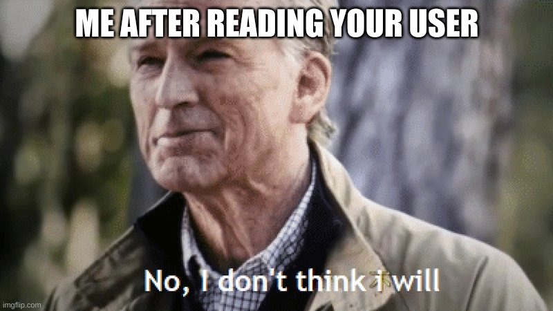 No, i dont think i will | ME AFTER READING YOUR USER | image tagged in no i dont think i will | made w/ Imgflip meme maker