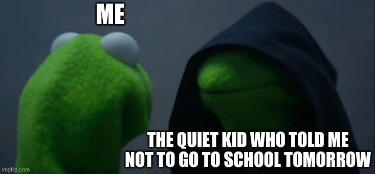 Evil Kermit Meme | ME; THE QUIET KID WHO TOLD ME NOT TO GO TO SCHOOL TOMORROW | image tagged in memes,evil kermit | made w/ Imgflip meme maker