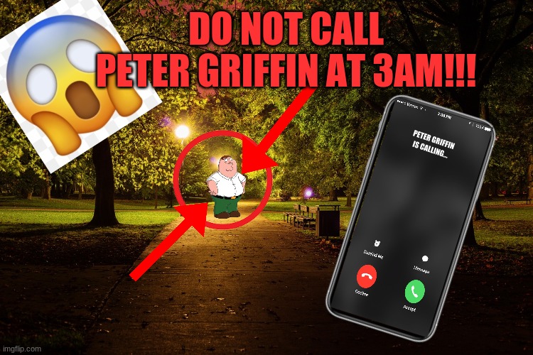 Jaystation be like:  "Do not call Peter Griffin at 3am!!!(He actually came)" | DO NOT CALL PETER GRIFFIN AT 3AM!!! PETER GRIFFIN
IS CALLING... | image tagged in peter giffin 3am challenge,3am,scary,really scary | made w/ Imgflip meme maker