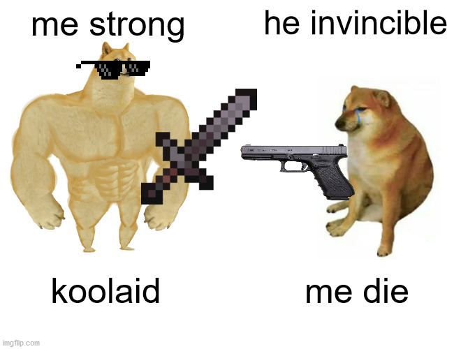 ivincble | me strong; he invincible; koolaid; me die | image tagged in memes,buff doge vs cheems | made w/ Imgflip meme maker