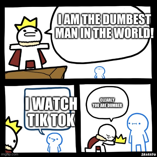 Smartest man in the world | I AM THE DUMBEST MAN IN THE WORLD! I WATCH TIK TOK; CLEARLY YOU ARE DUMBER | image tagged in smartest man in the world | made w/ Imgflip meme maker