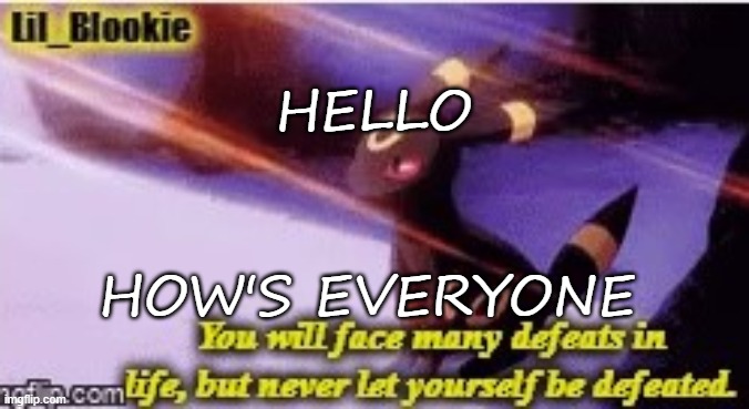 HELLO; HOW'S EVERYONE | image tagged in blookie's umbreon temp thanks kawaii | made w/ Imgflip meme maker