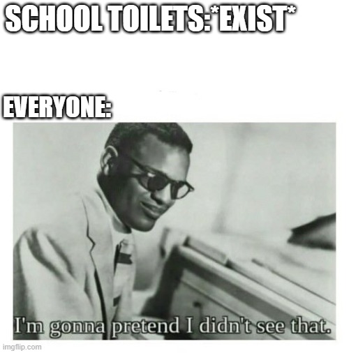 ... | SCHOOL TOILETS:*EXIST*; EVERYONE: | image tagged in i'm gonna pretend i didn't see that | made w/ Imgflip meme maker