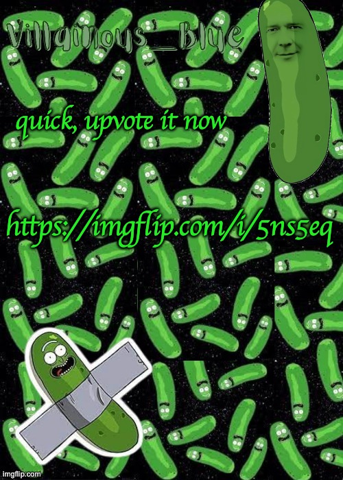 quick, upvote it now; https://imgflip.com/i/5ns5eq | image tagged in pickle rick temp | made w/ Imgflip meme maker