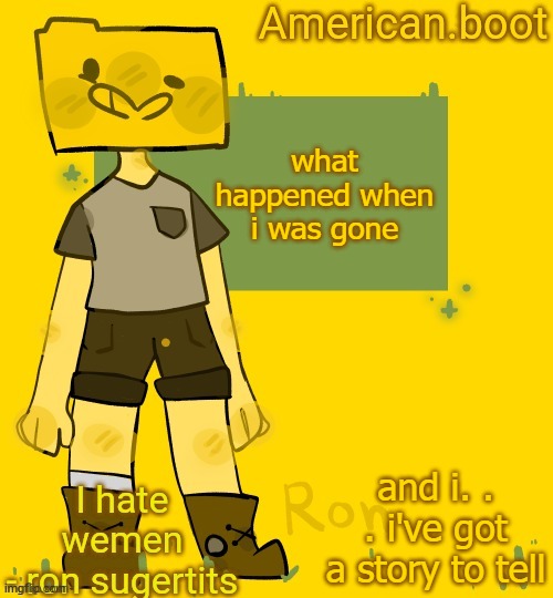 American.boots ron temp | what happened when i was gone; and i. . . i've got a story to tell | image tagged in american boots ron temp | made w/ Imgflip meme maker