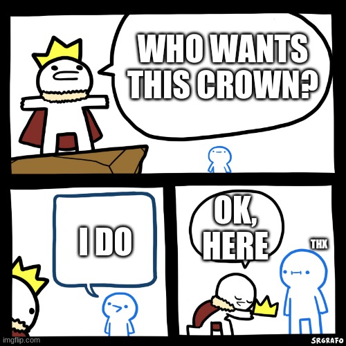 H E R E | WHO WANTS THIS CROWN? I DO; OK, HERE; THX | image tagged in smartest man in the world | made w/ Imgflip meme maker