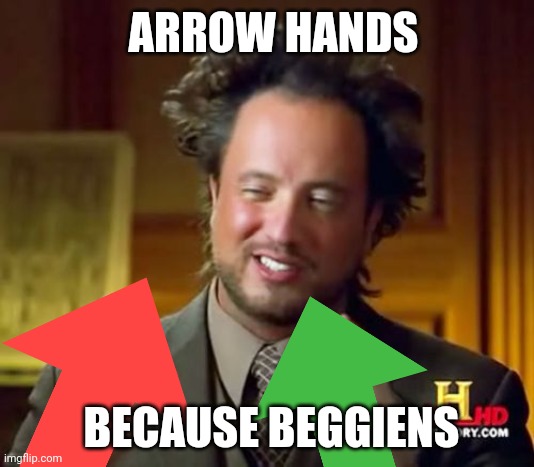 worried about full graphic possibilities... | ARROW HANDS; BECAUSE BEGGIENS | image tagged in memes,ancient aliens | made w/ Imgflip meme maker